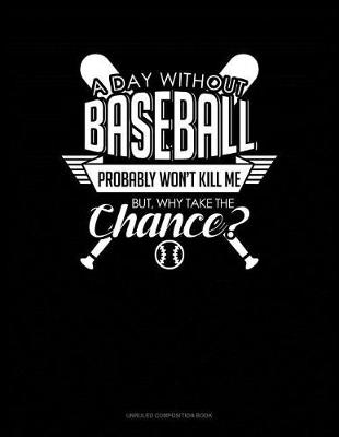 Cover of A Day Without Baseball Probably Won't Kill Me. But Why Take the Chance.