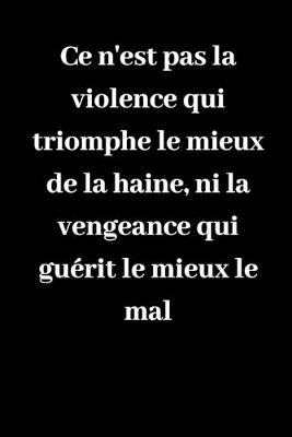 Book cover for Ce n'est pas la violence qui triomphe le mieux de la haine, ni la vengeance qui guerit le mieux le mal