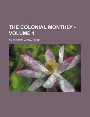 Book cover for The Colonial Monthly (Volume 1); An Australian Magazine