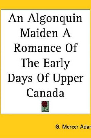 Cover of An Algonquin Maiden a Romance of the Early Days of Upper Canada