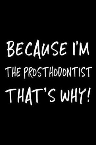 Cover of Because I'm the Prosthodontist That's Why!