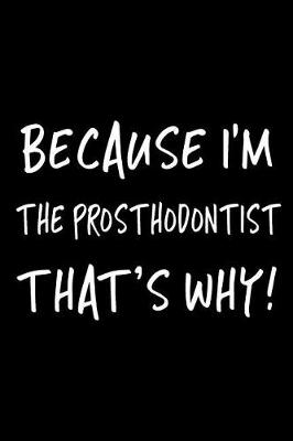 Book cover for Because I'm the Prosthodontist That's Why!