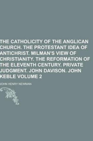 Cover of The Catholicity of the Anglican Church. the Protestant Idea of Antichrist. Milman's View of Christianity. the Reformation of the Eleventh Century. Pri