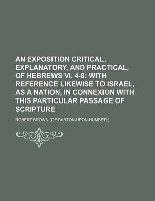 Book cover for An Exposition Critical, Explanatory, and Practical, of Hebrews VI. 4-8; With Reference Likewise to Israel, as a Nation, in Connexion with This Particular Passage of Scripture