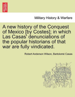 Book cover for A New History of the Conquest of Mexico [By Costes]; In Which Las Casas' Denunciations of the Popular Historians of That War Are Fully Vindicated.