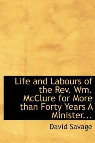 Cover of Life and Labours of the REV. Wm. McClure for More Than Forty Years a Minister...