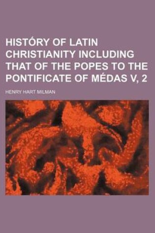 Cover of History of Latin Christianity Including That of the Popes to the Pontificate of Medas V, 2