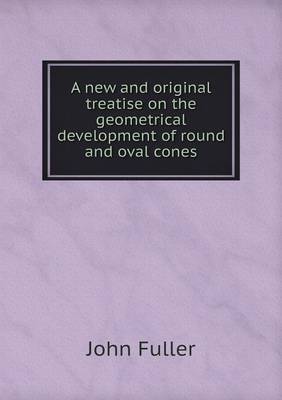 Book cover for A new and original treatise on the geometrical development of round and oval cones