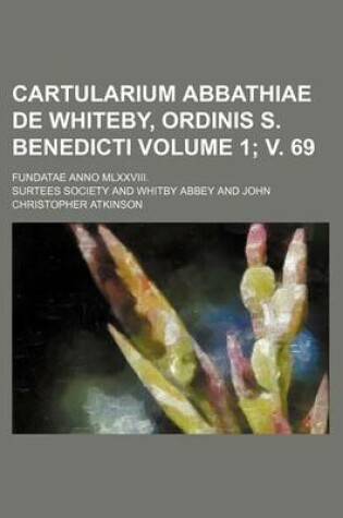 Cover of Cartularium Abbathiae de Whiteby, Ordinis S. Benedicti Volume 1; V. 69; Fundatae Anno MLXXVIII.