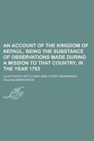 Cover of An Account of the Kingdom of Nepaul, Being the Substance of Observations Made During a Mission to That Country, in the Year 1793; Illustrated with a