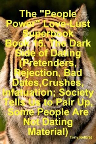 Cover of The "People Power" Love-Lust Superbook Book 15. The Dark Side of Dating (Pretenders, Rejection, Bad Dates,Crushes, Infatuation; Society Tells Us to Pair Up, Some People Are Not Dating Material)