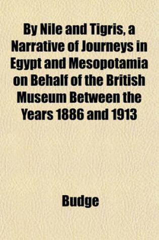 Cover of By Nile and Tigris, a Narrative of Journeys in Egypt and Mesopotamia on Behalf of the British Museum Between the Years 1886 and 1913