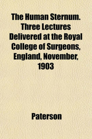 Cover of The Human Sternum. Three Lectures Delivered at the Royal College of Surgeons, England, November, 1903