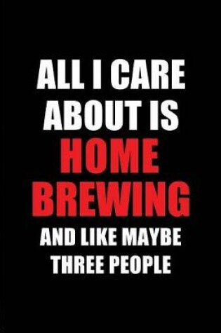 Cover of All I Care about Is Home Brewing and Like Maybe Three People