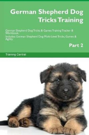 Cover of German Shepherd Dog Tricks Training German Shepherd Dog Tricks & Games Training Tracker & Workbook. Includes