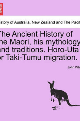 Cover of The Ancient History of the Maori, His Mythology and Traditions. Horo-Uta or Taki-Tumu Migration.