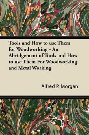 Cover of Tools and How to Use Them for Woodworking - An Abridgement of Tools and How to Use Them For Woodworking and Metal Working