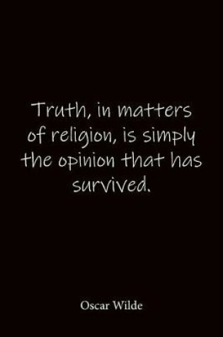 Cover of Truth, in matters of religion, is simply the opinion that has survived. Oscar Wilde