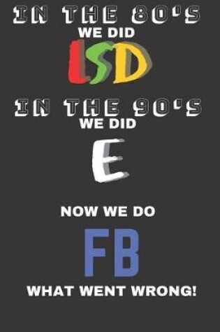 Cover of In The 80's We Did LSD In The 90's We Did E Now We Do FB What Went Wrong