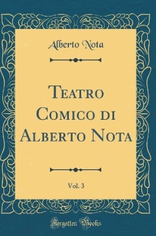 Cover of Teatro Comico di Alberto Nota, Vol. 3 (Classic Reprint)