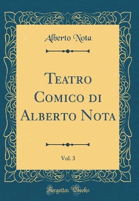 Book cover for Teatro Comico di Alberto Nota, Vol. 3 (Classic Reprint)