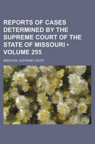 Cover of Reports of Cases Determined by the Supreme Court of the State of Missouri (Volume 255)