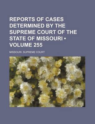 Book cover for Reports of Cases Determined by the Supreme Court of the State of Missouri (Volume 255)