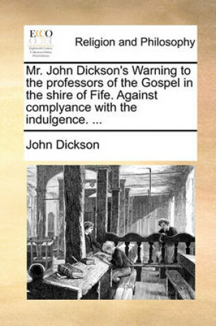 Cover of Mr. John Dickson's Warning to the Professors of the Gospel in the Shire of Fife. Against Complyance with the Indulgence. ...