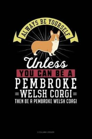 Cover of Always Be Yourself Unless You Can Be a Pembroke Welsh Corgi Then Be a Pembroke Welsh Corgi