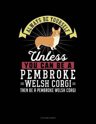 Book cover for Always Be Yourself Unless You Can Be a Pembroke Welsh Corgi Then Be a Pembroke Welsh Corgi