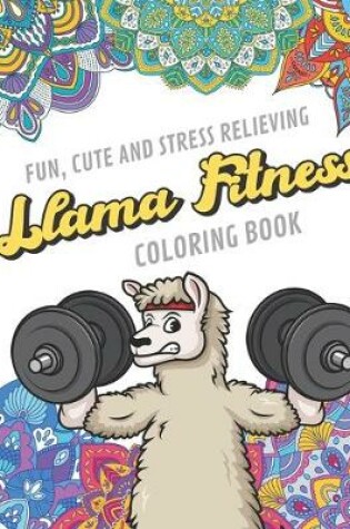 Cover of Fun Cute And Stress Relieving Llama Fitness Coloring Book