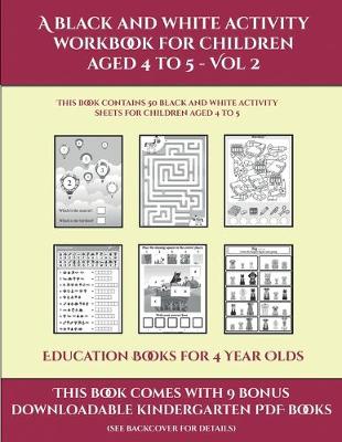 Cover of Education Books for 4 Year Olds (A black and white activity workbook for children aged 4 to 5 - Vol 2)