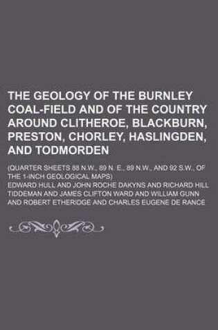 Cover of The Geology of the Burnley Coal-Field and of the Country Around Clitheroe, Blackburn, Preston, Chorley, Haslingden, and Todmorden; (Quarter Sheets 88 N.W., 89 N. E., 89 N.W., and 92 S.W., of the 1-Inch Geological Maps)