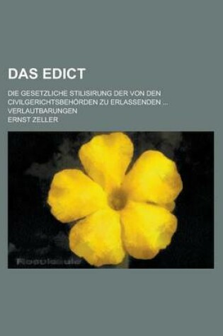 Cover of Das Edict; Die Gesetzliche Stilisirung Der Von Den Civilgerichtsbehorden Zu Erlassenden ... Verlautbarungen