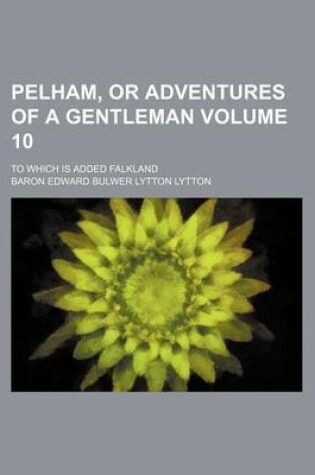 Cover of Pelham, or Adventures of a Gentleman; To Which Is Added Falkland Volume 10