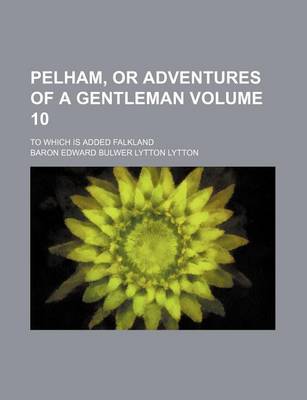 Book cover for Pelham, or Adventures of a Gentleman; To Which Is Added Falkland Volume 10