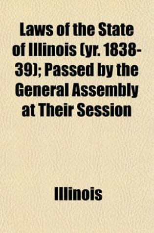 Cover of Laws of the State of Illinois (Yr. 1838-39); Passed by the General Assembly at Their Session