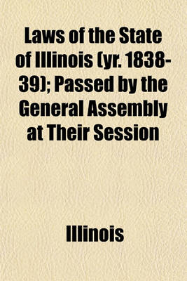 Book cover for Laws of the State of Illinois (Yr. 1838-39); Passed by the General Assembly at Their Session