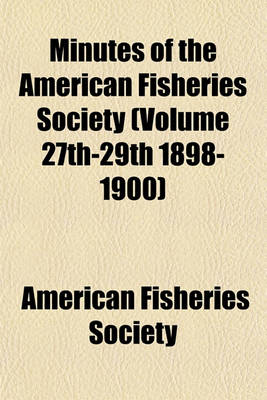 Book cover for Minutes of the American Fisheries Society (Volume 27th-29th 1898-1900)