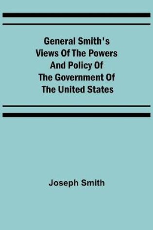 Cover of General Smith's Views of the Powers and Policy of the Government of the United States