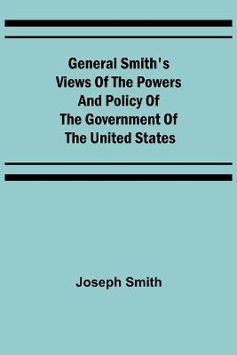 Book cover for General Smith's Views of the Powers and Policy of the Government of the United States