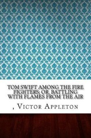 Cover of Tom Swift Among the Fire Fighters; Or, Battling with Flames from the Air