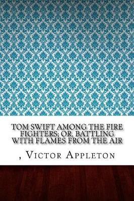 Book cover for Tom Swift Among the Fire Fighters; Or, Battling with Flames from the Air