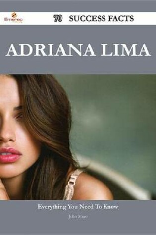 Cover of Adriana Lima 70 Success Facts - Everything You Need to Know about Adriana Lima