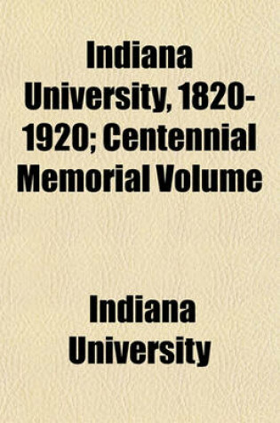 Cover of Indiana University, 1820-1920; Centennial Memorial Volume