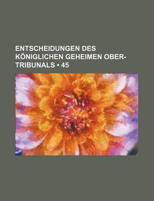 Book cover for Entscheidungen Des Koniglichen Geheimen Ober-Tribunals (45)