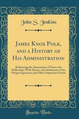 Cover of James Knox Polk, and a History of His Administration