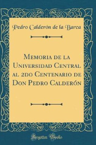 Cover of Memoria de la Universidad Central al 2do Centenario de Don Pedro Calderón (Classic Reprint)