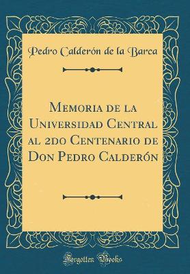 Book cover for Memoria de la Universidad Central al 2do Centenario de Don Pedro Calderón (Classic Reprint)