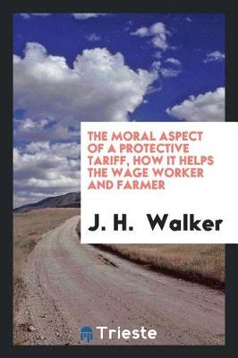 Book cover for The Moral Aspect of a Protective Tariff, How It Helps the Wage Worker and Farmer